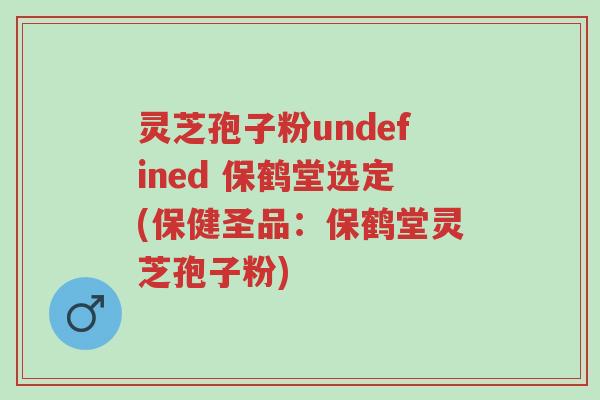 灵芝孢子粉undefined 保鹤堂选定(保健圣品:保鹤堂灵芝孢子粉)-第1张图片-超越 灵芝孢子粉undefined 保鹤堂选定(保健圣品:保鹤堂灵芝孢子粉)-第1张图片-超越