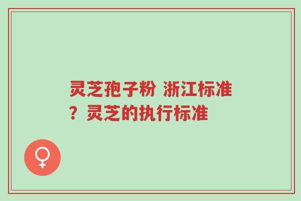 灵芝孢子粉 浙江标准?灵芝的执行标准-第1张图片-超越 灵芝孢子粉 浙江标准?灵芝的执行标准-第1张图片-超越