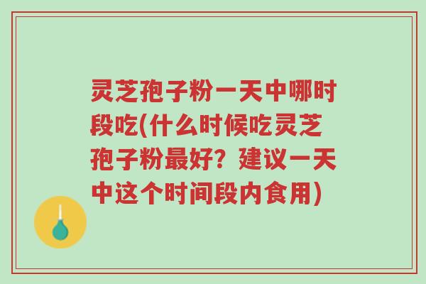 灵芝孢子粉一天中哪时段吃(什么时候吃灵芝孢子粉最好?建议一天中这个时间段内食用)-第1张图片-超越 灵芝孢子粉一天中哪时段吃(什么时候吃灵芝孢子粉最好?建议一天中这个时间段内食用)-第1张图片-超越