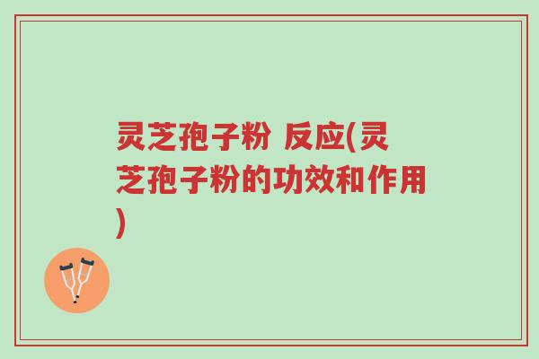 灵芝孢子粉 反应(灵芝孢子粉的功效和作用)-第1张图片-超越 灵芝孢子粉 反应(灵芝孢子粉的功效和作用)-第1张图片-超越