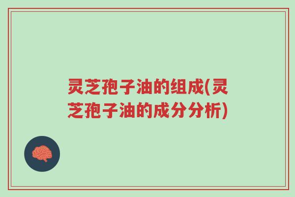 灵芝孢子油的组成(灵芝孢子油的成分分析)-第1张图片-超越 灵芝孢子油的组成(灵芝孢子油的成分分析)-第1张图片-超越
