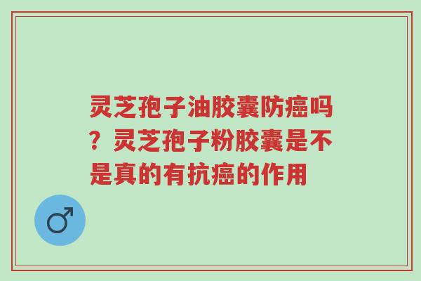 灵芝孢子油胶囊防癌吗?灵芝孢子粉胶囊是不是真的有抗癌的作用-第1张图片-超越 灵芝孢子油胶囊防癌吗?灵芝孢子粉胶囊是不是真的有抗癌的作用-第1张图片-超越
