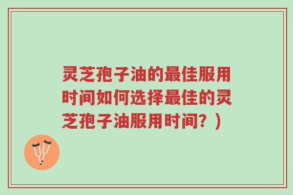 灵芝孢子油的最佳服用时间如何选择最佳的灵芝孢子油服用时间?)-第1张图片-超越 灵芝孢子油的最佳服用时间如何选择最佳的灵芝孢子油服用时间?)-第1张图片-超越