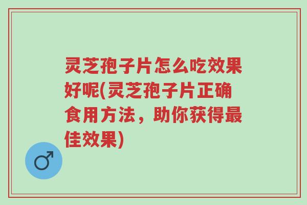 灵芝孢子片怎么吃效果好呢(灵芝孢子片正确食用方法,助你获得最佳效果)-第1张图片-超越 灵芝孢子片怎么吃效果好呢(灵芝孢子片正确食用方法,助你获得最佳效果)-第1张图片-超越