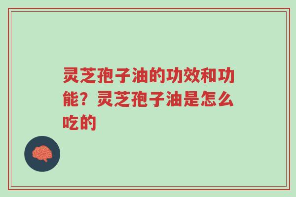 灵芝孢子油的功效和功能?灵芝孢子油是怎么吃的-第1张图片-超越 灵芝孢子油的功效和功能?灵芝孢子油是怎么吃的-第1张图片-超越
