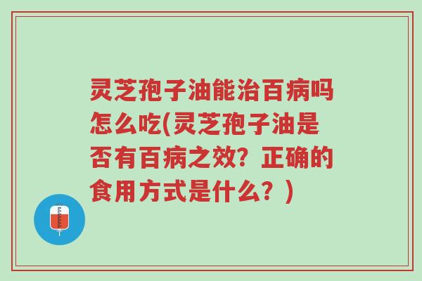 灵芝孢子油能治百病吗怎么吃(灵芝孢子油是否有百病之效?正确的食用方式是什么?)-第1张图片-超越 灵芝孢子油能治百病吗怎么吃(灵芝孢子油是否有百病之效?正确的食用方式是什么?)-第1张图片-超越