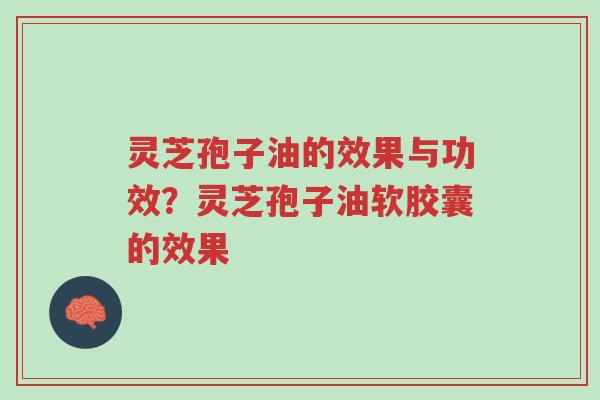 灵芝孢子油的效果与功效?灵芝孢子油软胶囊的效果-第1张图片-超越 灵芝孢子油的效果与功效?灵芝孢子油软胶囊的效果-第1张图片-超越