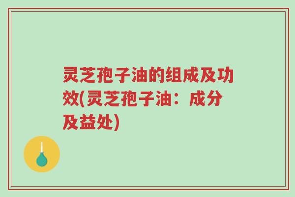 灵芝孢子油的组成及功效(灵芝孢子油:成分及益处)-第1张图片-超越 灵芝孢子油的组成及功效(灵芝孢子油:成分及益处)-第1张图片-超越