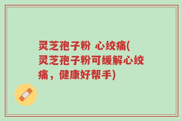 灵芝孢子粉 心绞痛(灵芝孢子粉可缓解心绞痛,健康好帮手)-第1张图片-超越 灵芝孢子粉 心绞痛(灵芝孢子粉可缓解心绞痛,健康好帮手)-第1张图片-超越