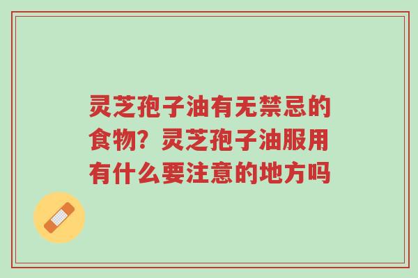 灵芝孢子油有无禁忌的食物?灵芝孢子油服用有什么要注意的地方吗-第1张图片-超越 灵芝孢子油有无禁忌的食物?灵芝孢子油服用有什么要注意的地方吗-第1张图片-超越