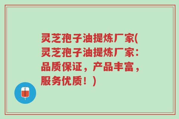 灵芝孢子油提炼厂家(灵芝孢子油提炼厂家:品质保证,产品丰富,服务优质!)-第1张图片-超越 灵芝孢子油提炼厂家(灵芝孢子油提炼厂家:品质保证,产品丰富,服务优质!)-第1张图片-超越