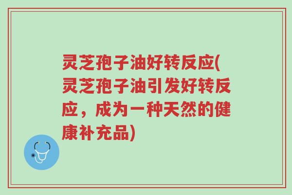 灵芝孢子油好转反应(灵芝孢子油引发好转反应,成为一种天然的健康补充品)-第1张图片-超越 灵芝孢子油好转反应(灵芝孢子油引发好转反应,成为一种天然的健康补充品)-第1张图片-超越