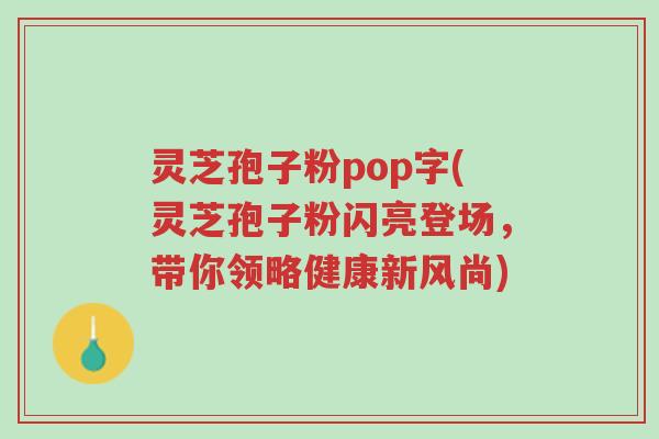 灵芝孢子粉pop字(灵芝孢子粉闪亮登场,带你领略健康新风尚)-第1张图片-超越 灵芝孢子粉pop字(灵芝孢子粉闪亮登场,带你领略健康新风尚)-第1张图片-超越