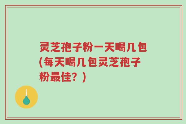 灵芝孢子粉一天喝几包(每天喝几包灵芝孢子粉最佳?)-第1张图片-超越 灵芝孢子粉一天喝几包(每天喝几包灵芝孢子粉最佳?)-第1张图片-超越