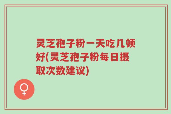 灵芝孢子粉一天吃几顿好(灵芝孢子粉每日摄取次数建议)-第1张图片-超越 灵芝孢子粉一天吃几顿好(灵芝孢子粉每日摄取次数建议)-第1张图片-超越