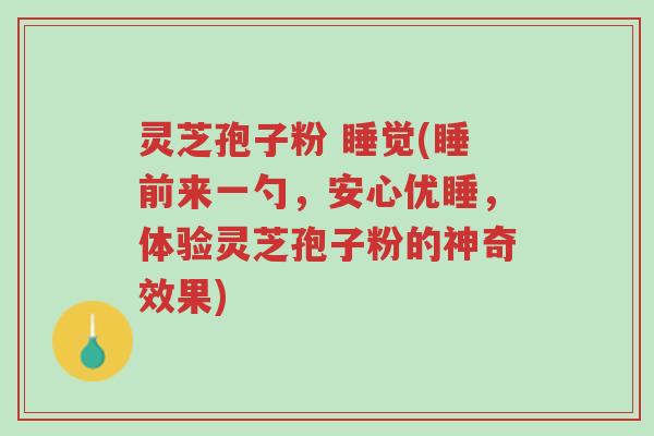 灵芝孢子粉 睡觉(睡前来一勺,安心优睡,体验灵芝孢子粉的神奇效果)-第1张图片-超越 灵芝孢子粉 睡觉(睡前来一勺,安心优睡,体验灵芝孢子粉的神奇效果)-第1张图片-超越