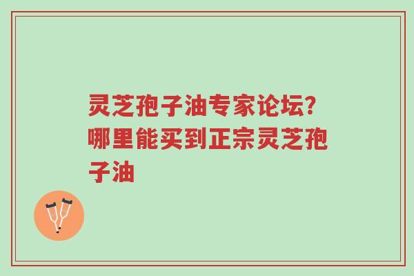 灵芝孢子油专家论坛?哪里能买到正宗灵芝孢子油-第1张图片-超越 灵芝孢子油专家论坛?哪里能买到正宗灵芝孢子油-第1张图片-超越