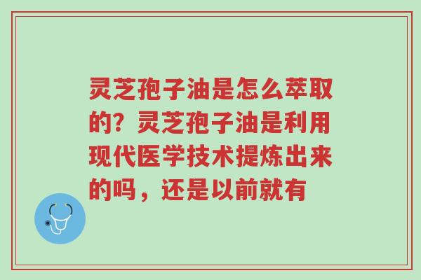 灵芝孢子油是怎么萃取的?灵芝孢子油是利用现代医学技术提炼出来的吗,还是以前就有-第1张图片-超越 灵芝孢子油是怎么萃取的?灵芝孢子油是利用现代医学技术提炼出来的吗,还是以前就有-第1张图片-超越