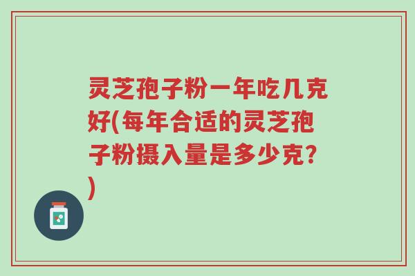 灵芝孢子粉一年吃几克好(每年合适的灵芝孢子粉摄入量是多少克?)-第1张图片-超越 灵芝孢子粉一年吃几克好(每年合适的灵芝孢子粉摄入量是多少克?)-第1张图片-超越