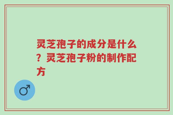 灵芝孢子的成分是什么?灵芝孢子粉的制作配方-第1张图片-超越 灵芝孢子的成分是什么?灵芝孢子粉的制作配方-第1张图片-超越