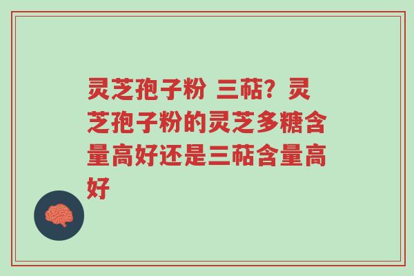 灵芝孢子粉 三萜?灵芝孢子粉的灵芝多糖含量高好还是三萜含量高好-第1张图片-超越 灵芝孢子粉 三萜?灵芝孢子粉的灵芝多糖含量高好还是三萜含量高好-第1张图片-超越
