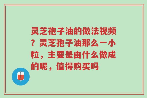 灵芝孢子油的做法视频?灵芝孢子油那么一小粒,主要是由什么做成的呢,值得购买吗-第1张图片-超越 灵芝孢子油的做法视频?灵芝孢子油那么一小粒,主要是由什么做成的呢,值得购买吗-第1张图片-超越