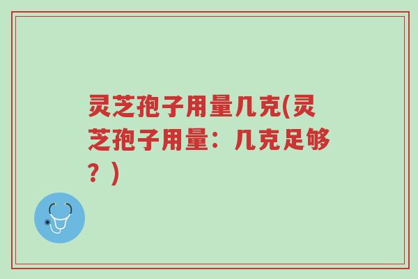 灵芝孢子用量几克(灵芝孢子用量:几克足够?)-第1张图片-超越 灵芝孢子用量几克(灵芝孢子用量:几克足够?)-第1张图片-超越
