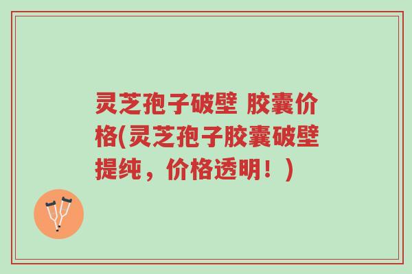 灵芝孢子破壁 胶囊价格(灵芝孢子胶囊破壁提纯,价格透明!)-第1张图片-超越 灵芝孢子破壁 胶囊价格(灵芝孢子胶囊破壁提纯,价格透明!)-第1张图片-超越