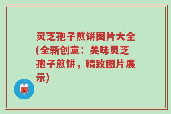灵芝孢子煎饼图片大全(全新创意:美味灵芝孢子煎饼,精致图片展示)-第1张图片-超越 灵芝孢子煎饼图片大全(全新创意:美味灵芝孢子煎饼,精致图片展示)-第1张图片-超越
