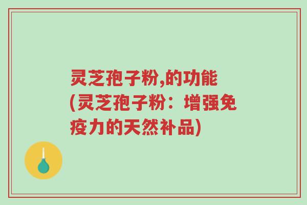 灵芝孢子粉,的功能 (灵芝孢子粉:增强免疫力的天然补品)-第1张图片-超越 灵芝孢子粉,的功能 (灵芝孢子粉:增强免疫力的天然补品)-第1张图片-超越