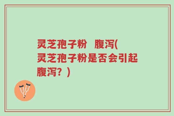 灵芝孢子粉 腹泻(灵芝孢子粉是否会引起腹泻?)-第1张图片-超越 灵芝孢子粉 腹泻(灵芝孢子粉是否会引起腹泻?)-第1张图片-超越