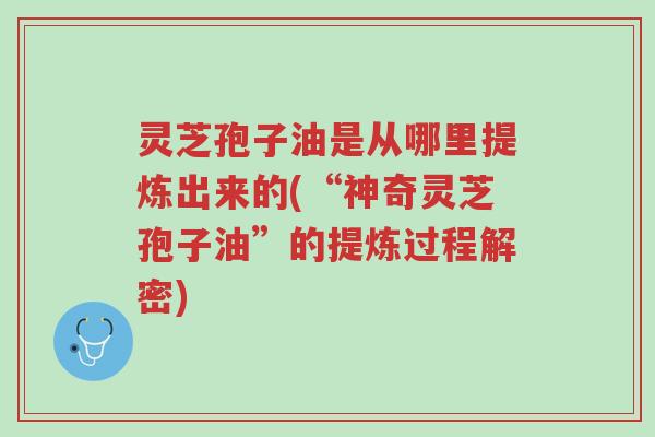 灵芝孢子油是从哪里提炼出来的(“神奇灵芝孢子油”的提炼过程解密)-第1张图片-超越 灵芝孢子油是从哪里提炼出来的(“神奇灵芝孢子油”的提炼过程解密)-第1张图片-超越