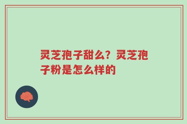 灵芝孢子甜么?灵芝孢子粉是怎么样的-第1张图片-超越 灵芝孢子甜么?灵芝孢子粉是怎么样的-第1张图片-超越
