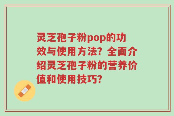 灵芝孢子粉pop的功效与使用方法?全面介绍灵芝孢子粉的营养价值和使用技巧?-第1张图片-超越 灵芝孢子粉pop的功效与使用方法?全面介绍灵芝孢子粉的营养价值和使用技巧?-第1张图片-超越