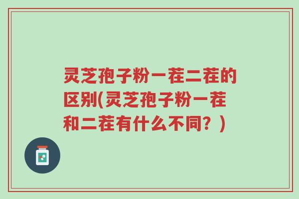 灵芝孢子粉一茬二茬的区别(灵芝孢子粉一茬和二茬有什么不同?)-第1张图片-超越 灵芝孢子粉一茬二茬的区别(灵芝孢子粉一茬和二茬有什么不同?)-第1张图片-超越