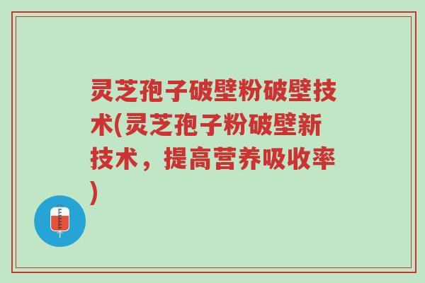 灵芝孢子破壁粉破壁技术(灵芝孢子粉破壁新技术,提高营养吸收率)-第1张图片-超越 灵芝孢子破壁粉破壁技术(灵芝孢子粉破壁新技术,提高营养吸收率)-第1张图片-超越