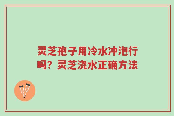灵芝孢子用冷水冲泡行吗?灵芝浇水正确方法-第1张图片-超越 灵芝孢子用冷水冲泡行吗?灵芝浇水正确方法-第1张图片-超越