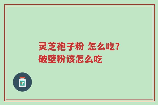 灵芝孢子粉 怎么吃?破壁粉该怎么吃-第1张图片-超越 灵芝孢子粉 怎么吃?破壁粉该怎么吃-第1张图片-超越
