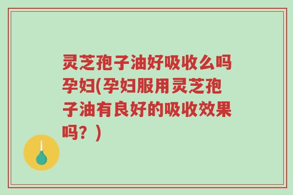 灵芝孢子油好吸收么吗孕妇(孕妇服用灵芝孢子油有良好的吸收效果吗?)-第1张图片-超越 灵芝孢子油好吸收么吗孕妇(孕妇服用灵芝孢子油有良好的吸收效果吗?)-第1张图片-超越
