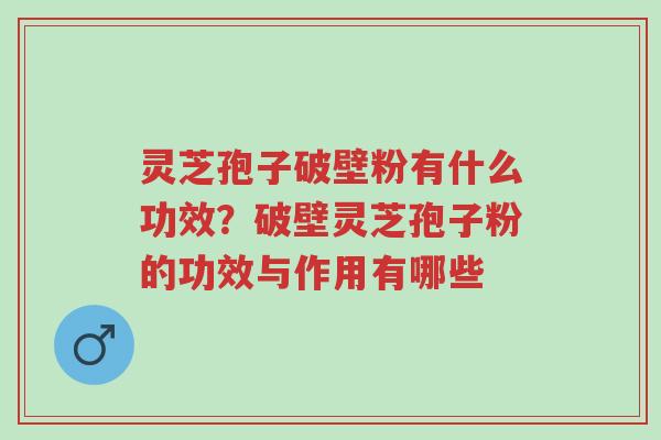 灵芝孢子破壁粉有什么功效?破壁灵芝孢子粉的功效与作用有哪些-第1张图片-超越 灵芝孢子破壁粉有什么功效?破壁灵芝孢子粉的功效与作用有哪些-第1张图片-超越