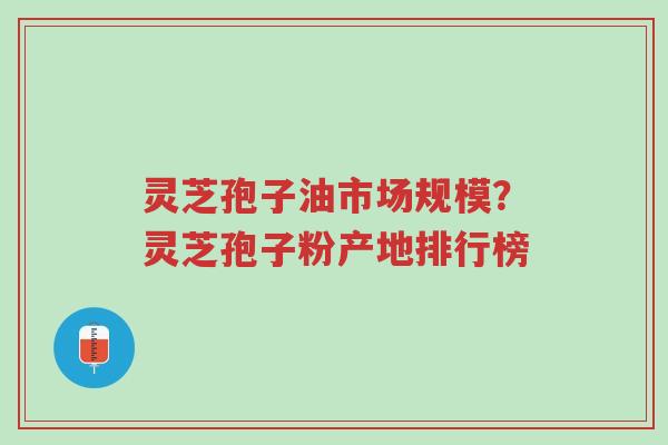 灵芝孢子油市场规模?灵芝孢子粉产地排行榜-第1张图片-超越 灵芝孢子油市场规模?灵芝孢子粉产地排行榜-第1张图片-超越