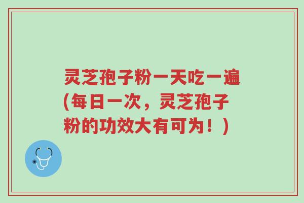 灵芝孢子粉一天吃一遍(每日一次,灵芝孢子粉的功效大有可为!)-第1张图片-超越 灵芝孢子粉一天吃一遍(每日一次,灵芝孢子粉的功效大有可为!)-第1张图片-超越