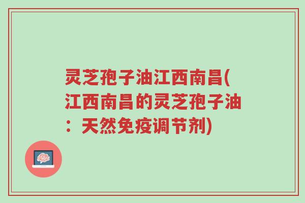 灵芝孢子油江西南昌(江西南昌的灵芝孢子油:天然免疫调节剂)-第1张图片-超越 灵芝孢子油江西南昌(江西南昌的灵芝孢子油:天然免疫调节剂)-第1张图片-超越