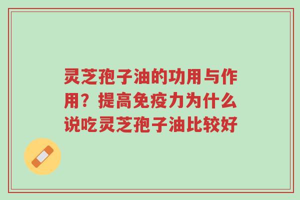灵芝孢子油的功用与作用？提高免疫力为什么说吃灵芝孢子油比较好-第1张图片-超越