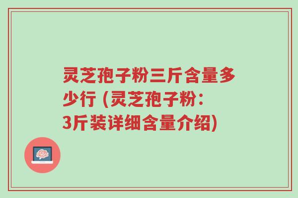 灵芝孢子粉三斤含量多少行 (灵芝孢子粉:3斤装详细含量介绍)-第1张图片-超越 灵芝孢子粉三斤含量多少行 (灵芝孢子粉:3斤装详细含量介绍)-第1张图片-超越