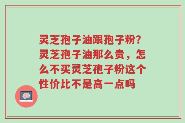 灵芝孢子油跟孢子粉?灵芝孢子油那么贵,怎么不买灵芝孢子粉这个性价比不是高一点吗-第1张图片-超越 灵芝孢子油跟孢子粉?灵芝孢子油那么贵,怎么不买灵芝孢子粉这个性价比不是高一点吗-第1张图片-超越