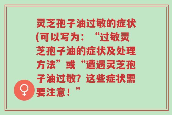灵芝孢子油过敏的症状(可以写为:“过敏灵芝孢子油的症状及处理方法”或“遭遇灵芝孢子油过敏?这些症状需要注意!”-第1张图片-超越 灵芝孢子油过敏的症状(可以写为:“过敏灵芝孢子油的症状及处理方法”或“遭遇灵芝孢子油过敏?这些症状需要注意!”-第1张图片-超越