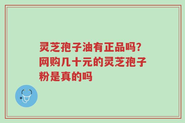 灵芝孢子油有正品吗?网购几十元的灵芝孢子粉是真的吗-第1张图片-超越 灵芝孢子油有正品吗?网购几十元的灵芝孢子粉是真的吗-第1张图片-超越