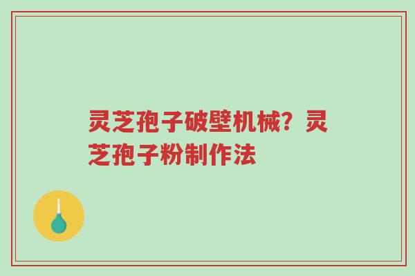 灵芝孢子破壁机械?灵芝孢子粉制作法-第1张图片-超越 灵芝孢子破壁机械?灵芝孢子粉制作法-第1张图片-超越
