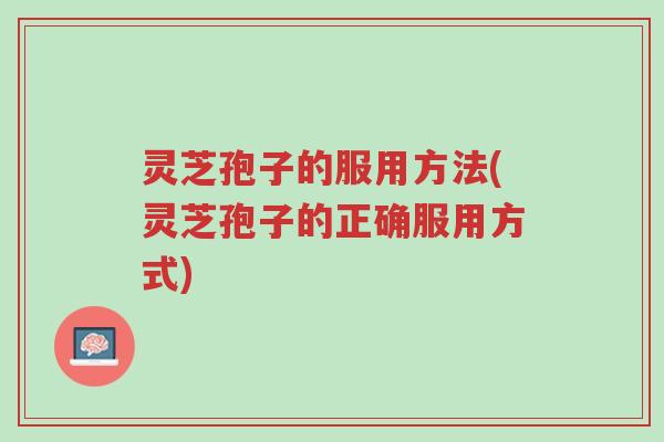 灵芝孢子的服用方法(灵芝孢子的正确服用方式)-第1张图片-超越 灵芝孢子的服用方法(灵芝孢子的正确服用方式)-第1张图片-超越